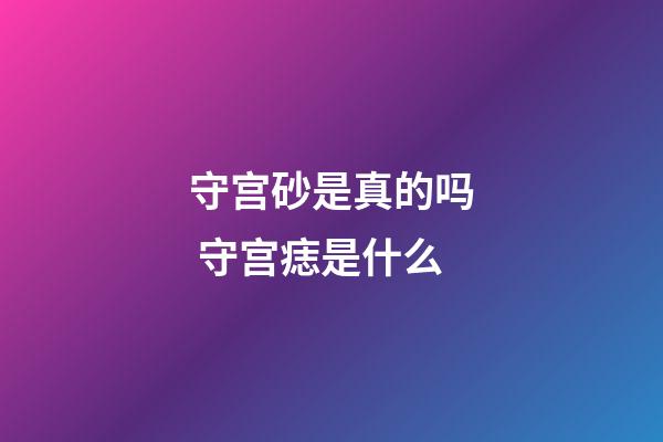 守宫砂是真的吗 守宫痣是什么